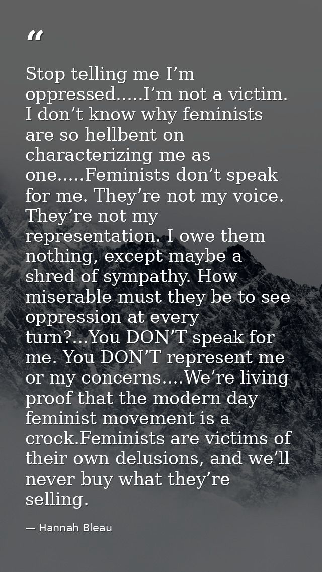 Stop telling me I’m oppressed.....I’m not a victim. I don’t know why feminists are so hellbent on characterizing me as o — Hannah Bleau
