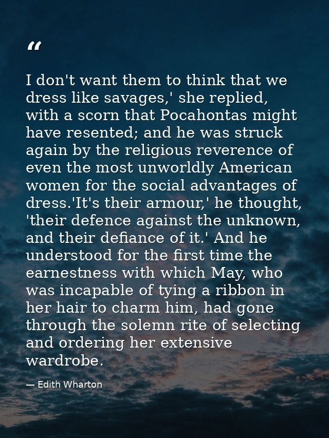 I don't want them to think that we dress like savages,' she replied, with a scorn that Pocahontas might have resented; a — Edith Wharton