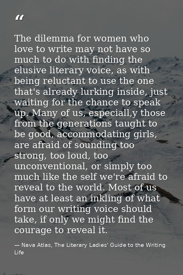 The dilemma for women who love to write may not have so much to do with finding the elusive literary voice, as with bein — Nava Atlas, The Literary Ladies' Guide to the Writing Life