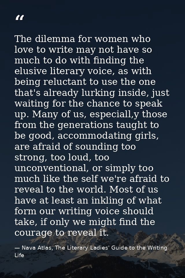 The dilemma for women who love to write may not have so much to do with finding the elusive literary voice, as with bein — Nava Atlas, The Literary Ladies' Guide to the Writing Life