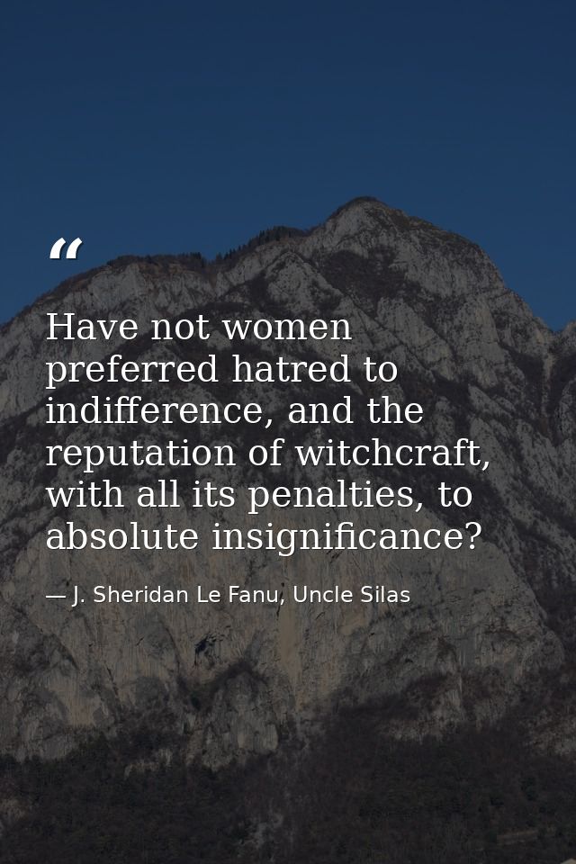 Have not women preferred hatred to indifference, and the reputation of witchcraft, with all its penalties, to absolute i — J. Sheridan Le Fanu, Uncle Silas
