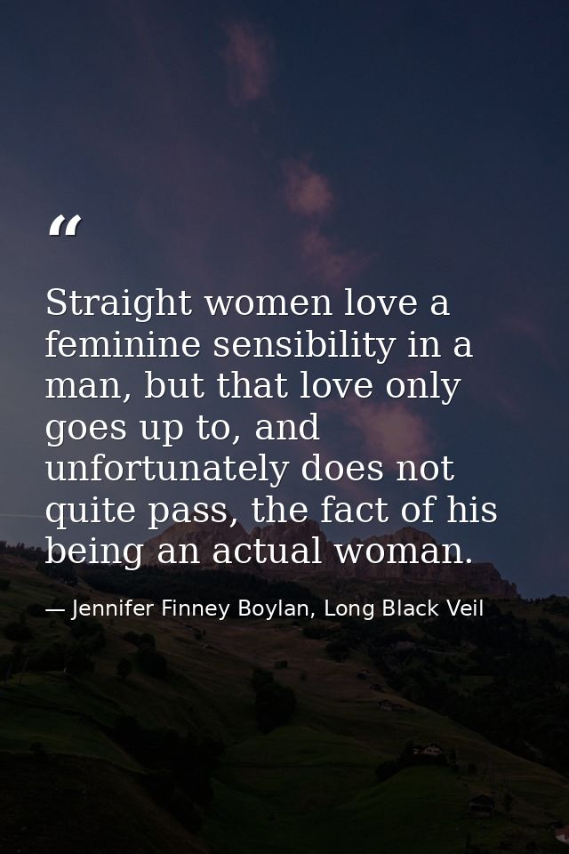 Straight women love a feminine sensibility in a man, but that love only goes up to, and unfortunately does not quite pas — Jennifer Finney Boylan, Long Black Veil