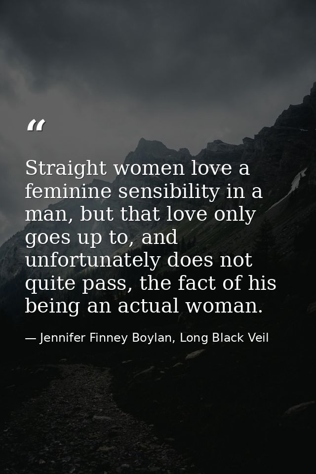 Straight women love a feminine sensibility in a man, but that love only goes up to, and unfortunately does not quite pas — Jennifer Finney Boylan, Long Black Veil