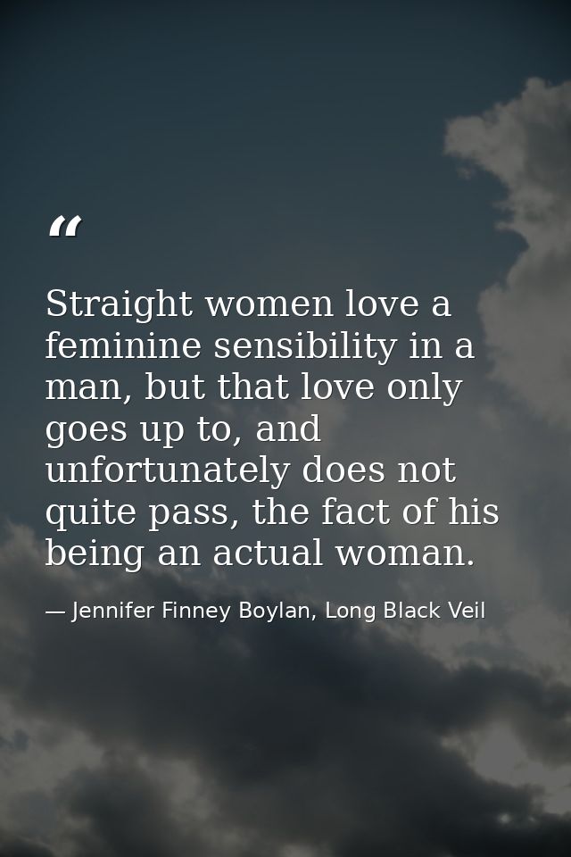 Straight women love a feminine sensibility in a man, but that love only goes up to, and unfortunately does not quite pas — Jennifer Finney Boylan, Long Black Veil