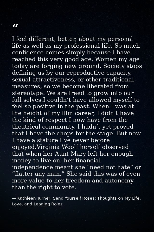 I feel different, better, about my personal life as well as my professional life. So much confidence comes simply becaus — Kathleen Turner, Send Yourself Roses: Thoughts on My Life, Love, and Leading Roles