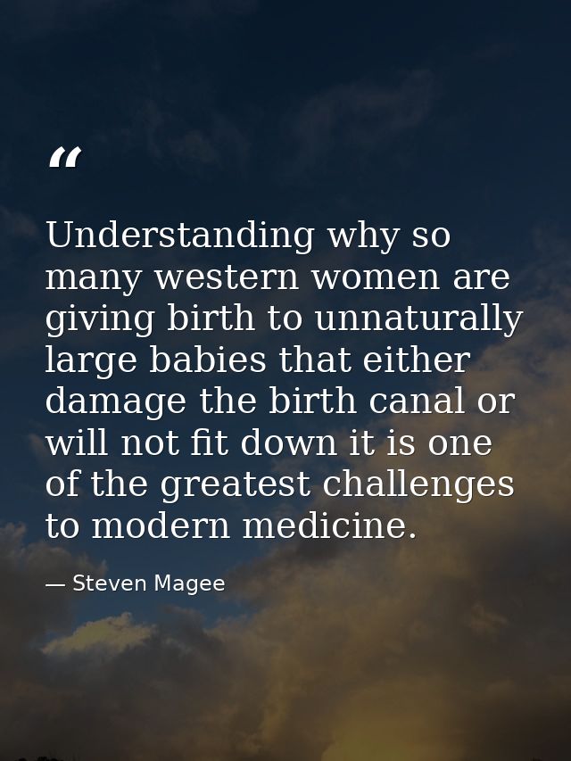 Understanding why so many western women are giving birth to unnaturally large babies that either damage the birth canal  — Steven Magee