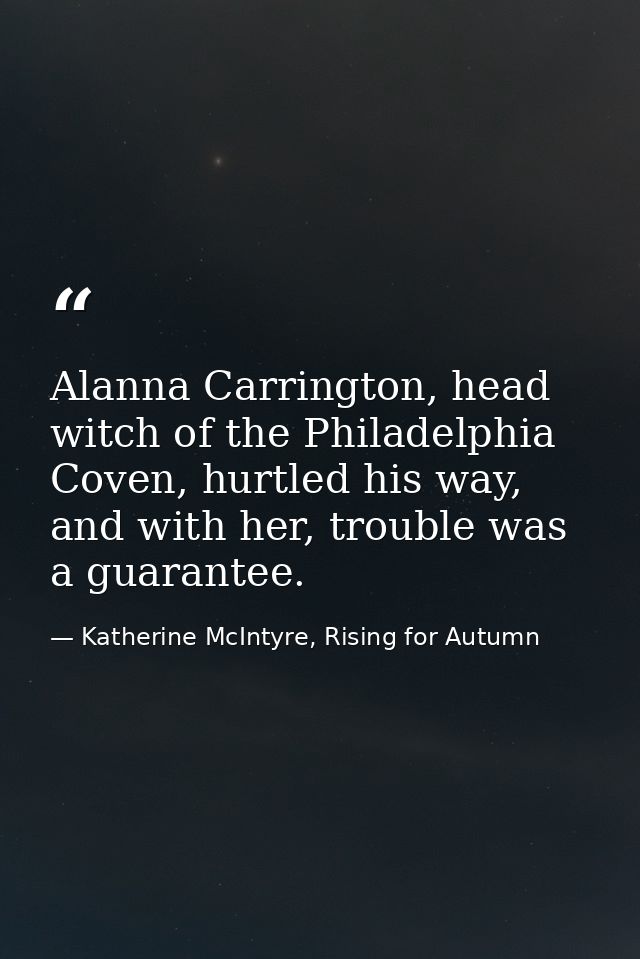 Alanna Carrington, head witch of the Philadelphia Coven, hurtled his way, and with her, trouble was a guarantee. — Katherine McIntyre, Rising for Autumn