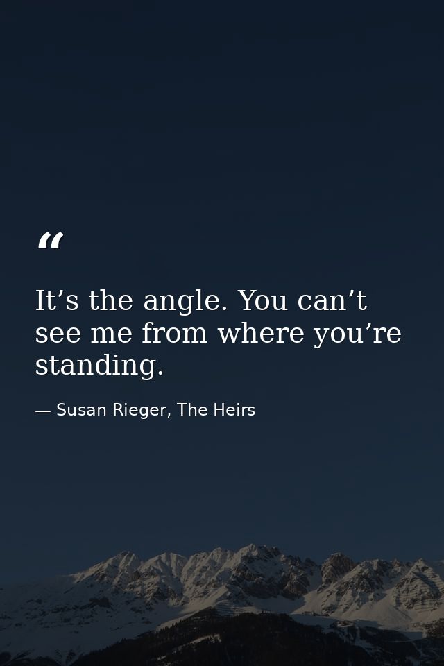 It’s the angle. You can’t see me from where you’re standing. — Susan Rieger, The Heirs