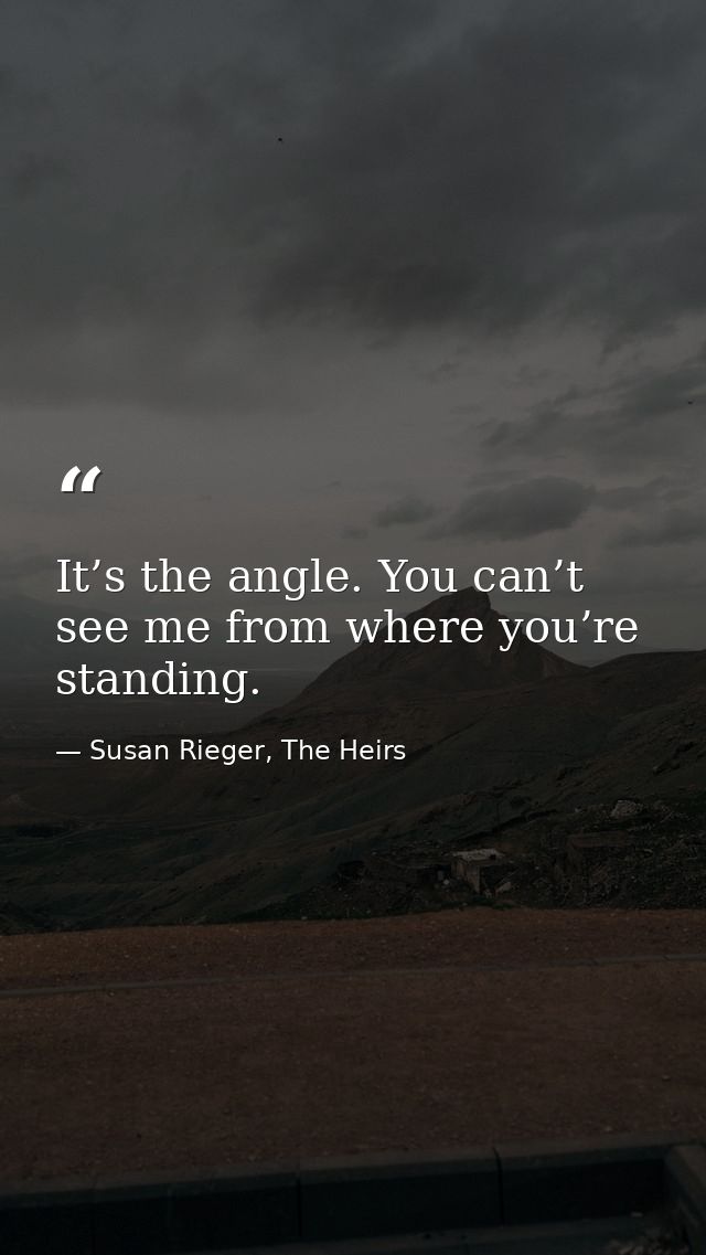 It’s the angle. You can’t see me from where you’re standing. — Susan Rieger, The Heirs