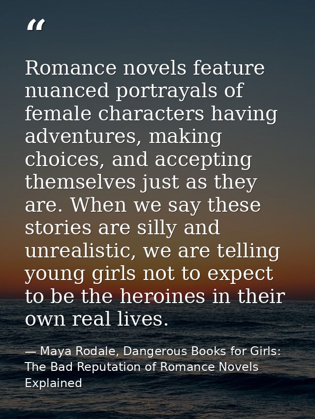 Romance novels feature nuanced portrayals of female characters having adventures, making choices, and accepting themselv — Maya Rodale, Dangerous Books for Girls: The Bad Reputation of Romance Novels Explained