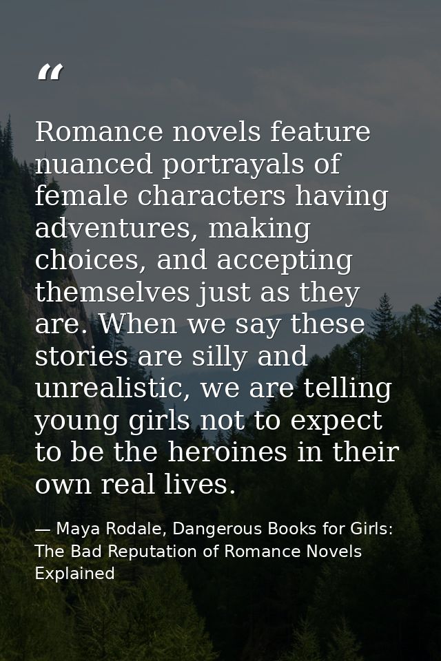 Romance novels feature nuanced portrayals of female characters having adventures, making choices, and accepting themselv — Maya Rodale, Dangerous Books for Girls: The Bad Reputation of Romance Novels Explained