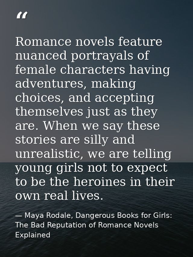 Romance novels feature nuanced portrayals of female characters having adventures, making choices, and accepting themselv — Maya Rodale, Dangerous Books for Girls: The Bad Reputation of Romance Novels Explained