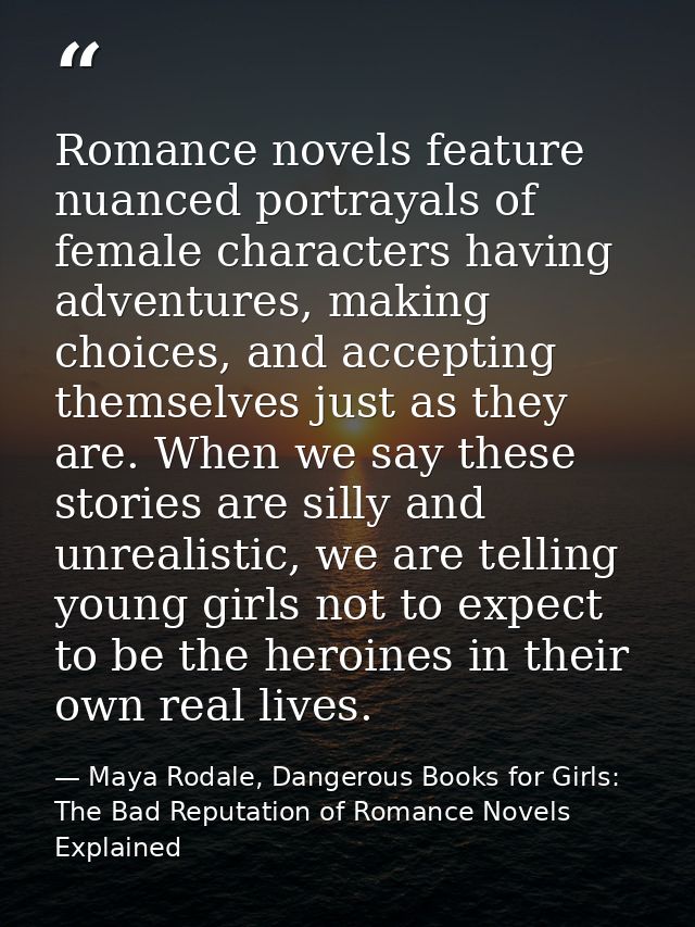 Romance novels feature nuanced portrayals of female characters having adventures, making choices, and accepting themselv — Maya Rodale, Dangerous Books for Girls: The Bad Reputation of Romance Novels Explained