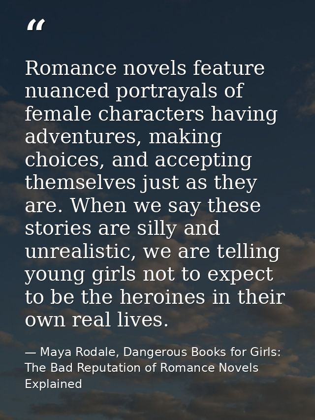 Romance novels feature nuanced portrayals of female characters having adventures, making choices, and accepting themselv — Maya Rodale, Dangerous Books for Girls: The Bad Reputation of Romance Novels Explained