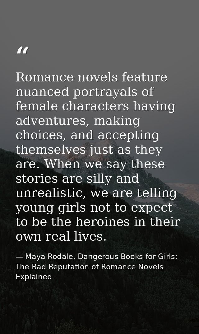 Romance novels feature nuanced portrayals of female characters having adventures, making choices, and accepting themselv — Maya Rodale, Dangerous Books for Girls: The Bad Reputation of Romance Novels Explained