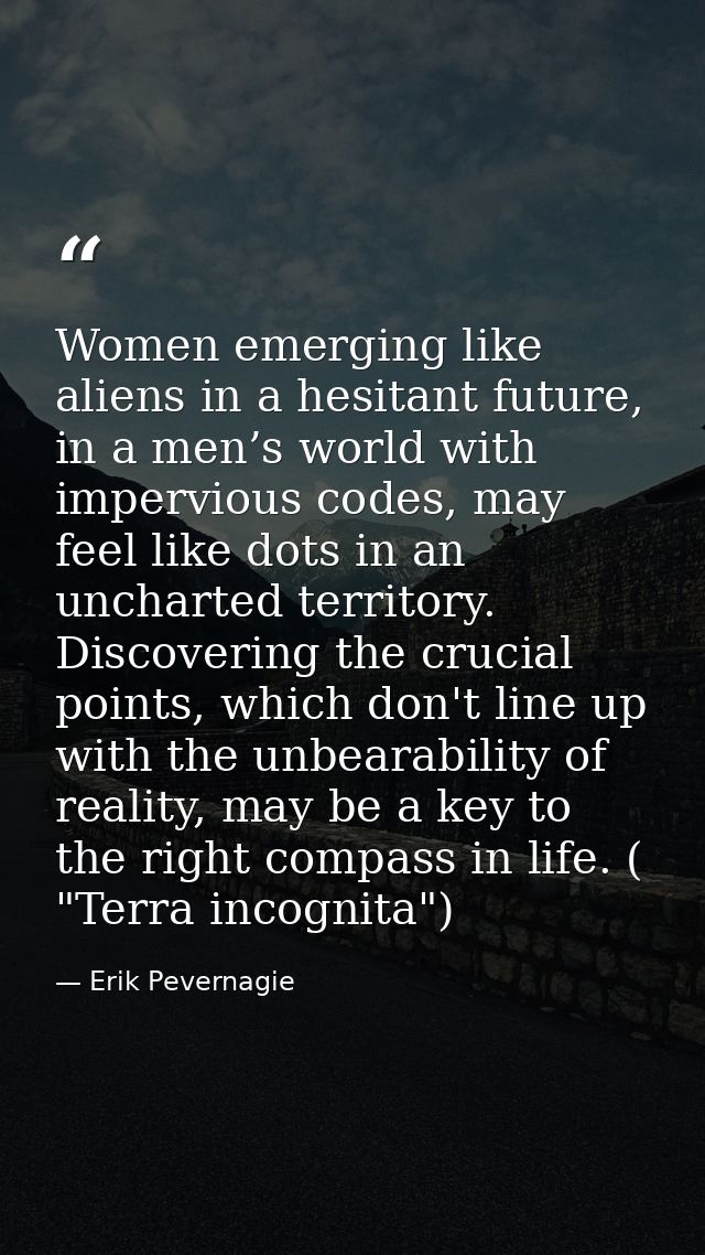 Women emerging like aliens in a hesitant future, in a men’s world with impervious codes, may feel like dots in an unchar — Erik Pevernagie