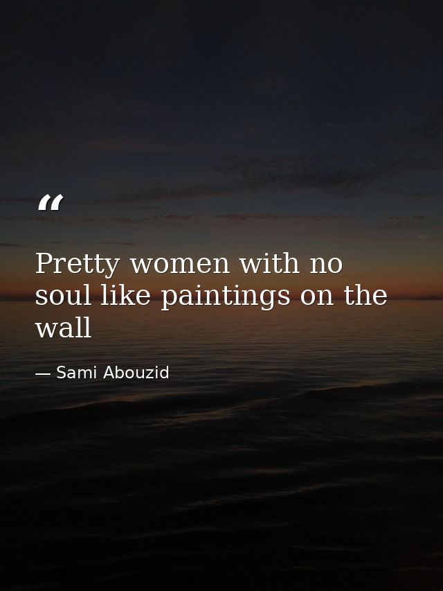Pretty women with no soul like paintings on the wall — Sami Abouzid