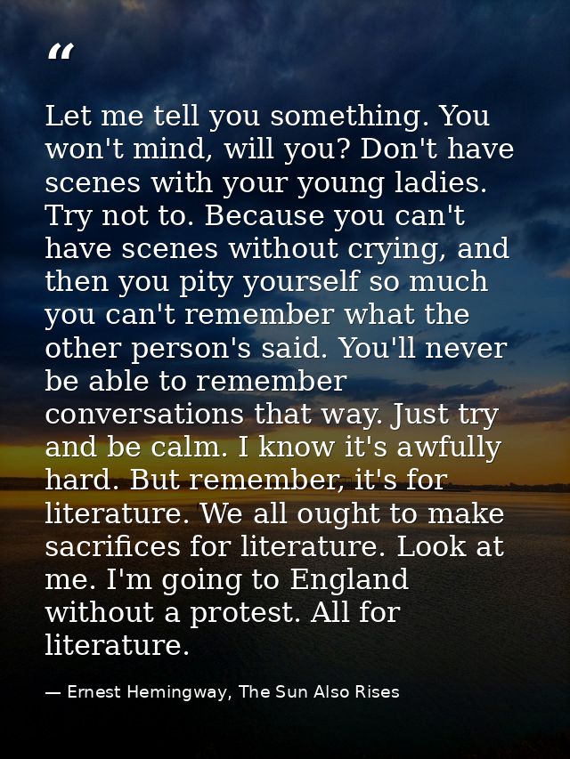 Let me tell you something. You won't mind, will you? Don't have scenes with your young ladies. Try not to. Because you c — Ernest Hemingway, The Sun Also Rises
