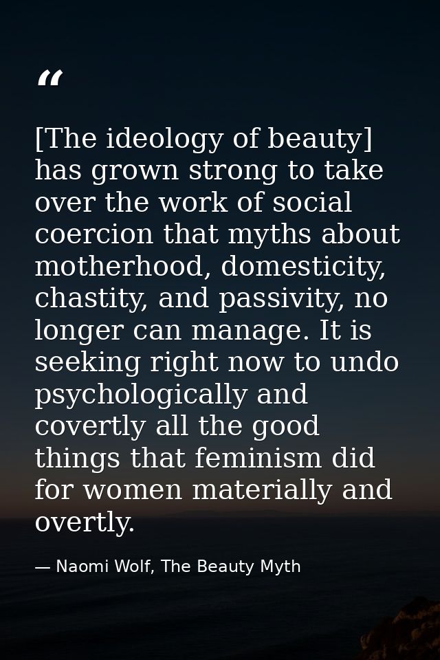 [The ideology of beauty] has grown strong to take over the work of social coercion that myths about motherhood, domestic — Naomi Wolf, The Beauty Myth