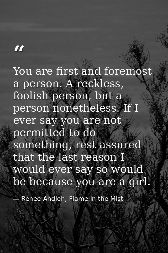You are first and foremost a person. A reckless, foolish person, but a person nonetheless. If I ever say you are not per — Renee Ahdieh, Flame in the Mist