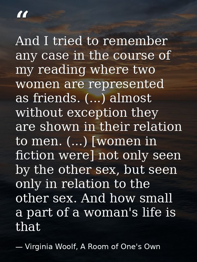 And I tried to remember any case in the course of my reading where two women are represented as friends. (...) almost wi — Virginia Woolf, A Room of One's Own