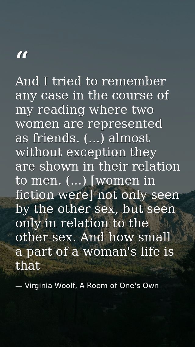 And I tried to remember any case in the course of my reading where two women are represented as friends. (...) almost wi — Virginia Woolf, A Room of One's Own