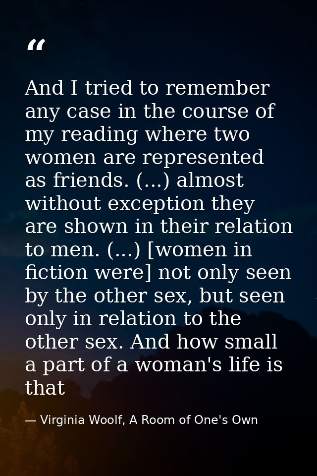 And I tried to remember any case in the course of my reading where two women are represented as friends. (...) almost wi — Virginia Woolf, A Room of One's Own