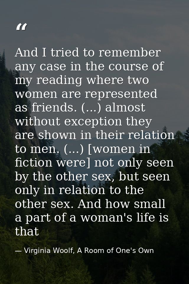 And I tried to remember any case in the course of my reading where two women are represented as friends. (...) almost wi — Virginia Woolf, A Room of One's Own