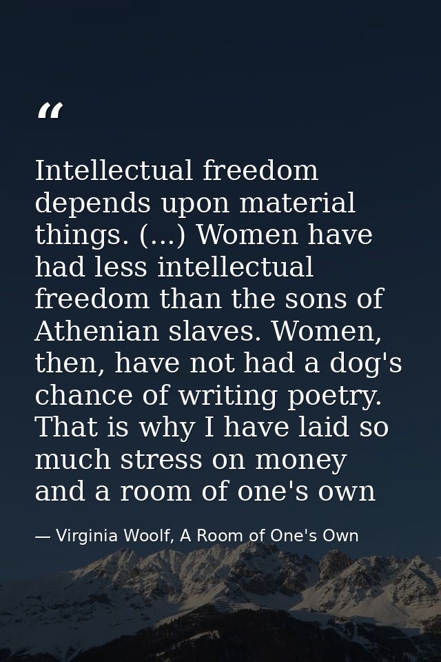 Intellectual freedom depends upon material things. (...) Women have had less intellectual freedom than the sons of Athen — Virginia Woolf, A Room of One's Own
