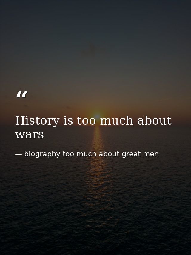 History is too much about wars — biography too much about great men