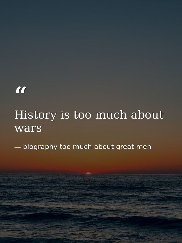 History is too much about wars — biography too much about great men