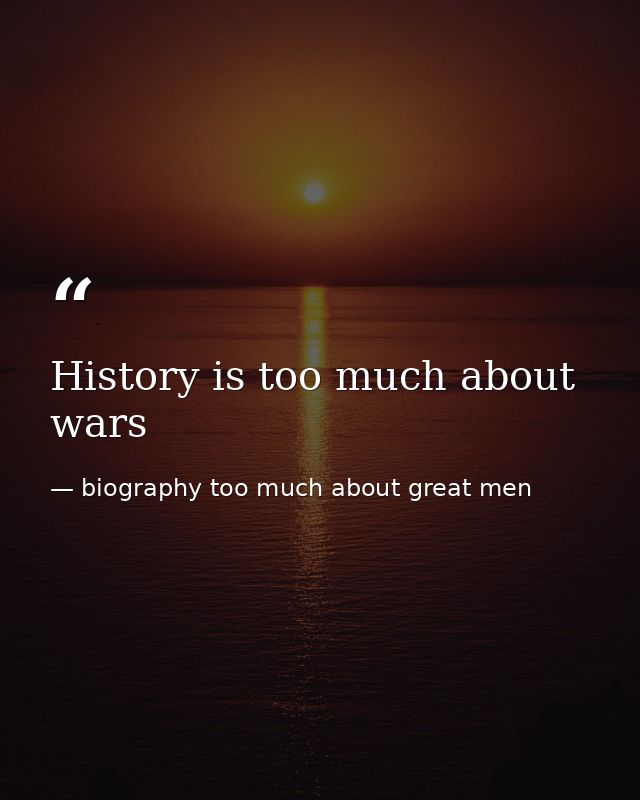 History is too much about wars — biography too much about great men
