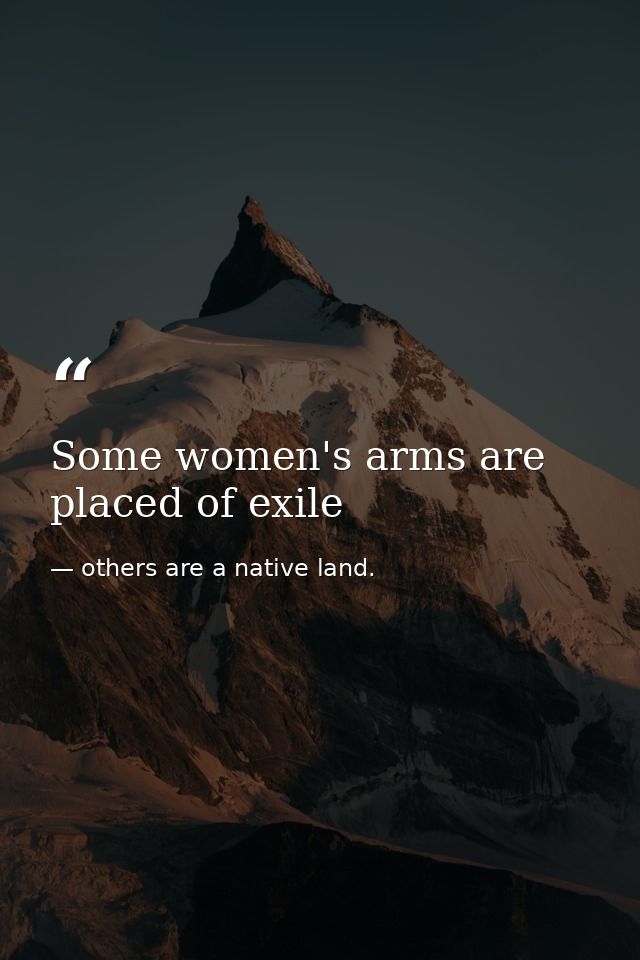Some women's arms are placed of exile — others are a native land.