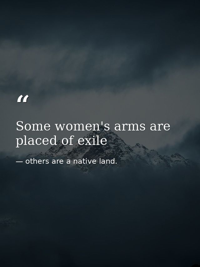 Some women's arms are placed of exile — others are a native land.