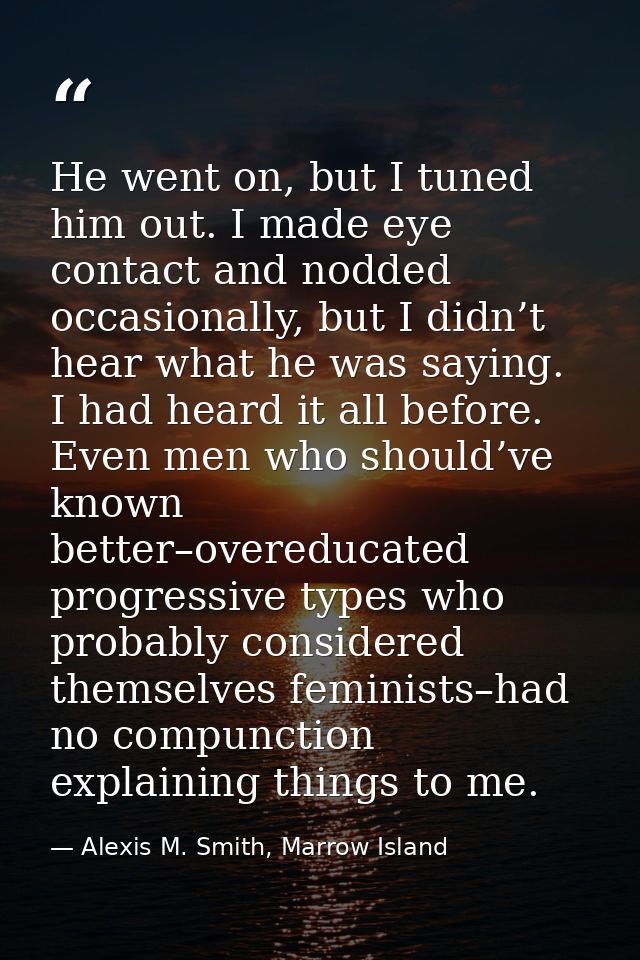 He went on, but I tuned him out. I made eye contact and nodded occasionally, but I didn’t hear what he was saying. I had — Alexis M. Smith, Marrow Island