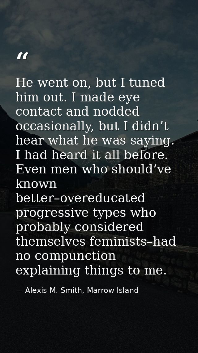 He went on, but I tuned him out. I made eye contact and nodded occasionally, but I didn’t hear what he was saying. I had — Alexis M. Smith, Marrow Island