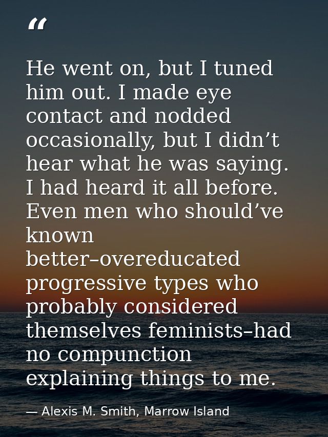 He went on, but I tuned him out. I made eye contact and nodded occasionally, but I didn’t hear what he was saying. I had — Alexis M. Smith, Marrow Island