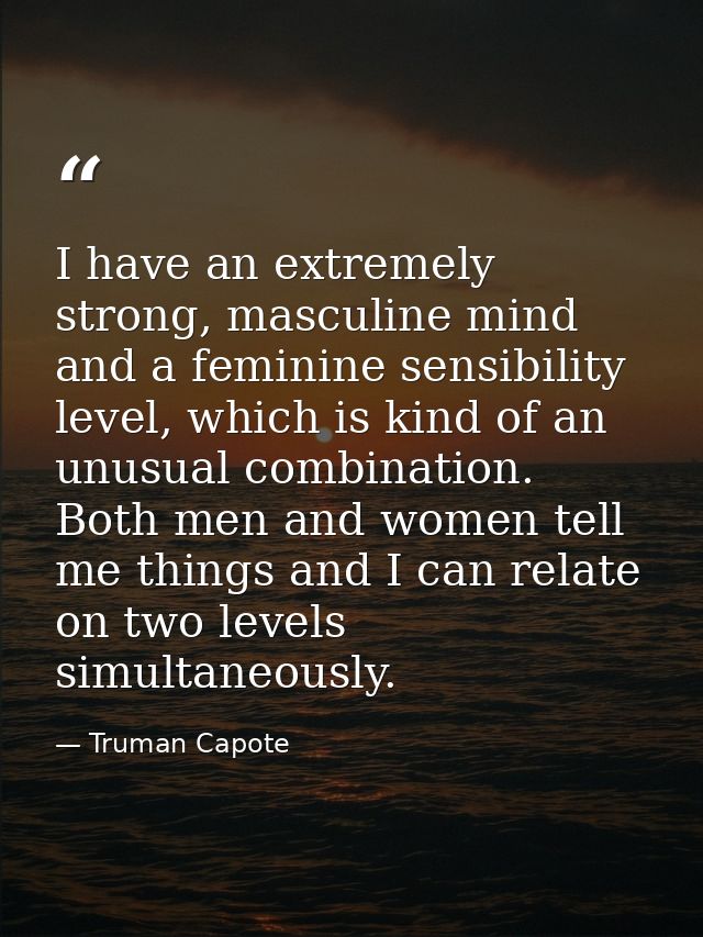 I have an extremely strong, masculine mind and a feminine sensibility level, which is kind of an unusual combination. Bo — Truman Capote