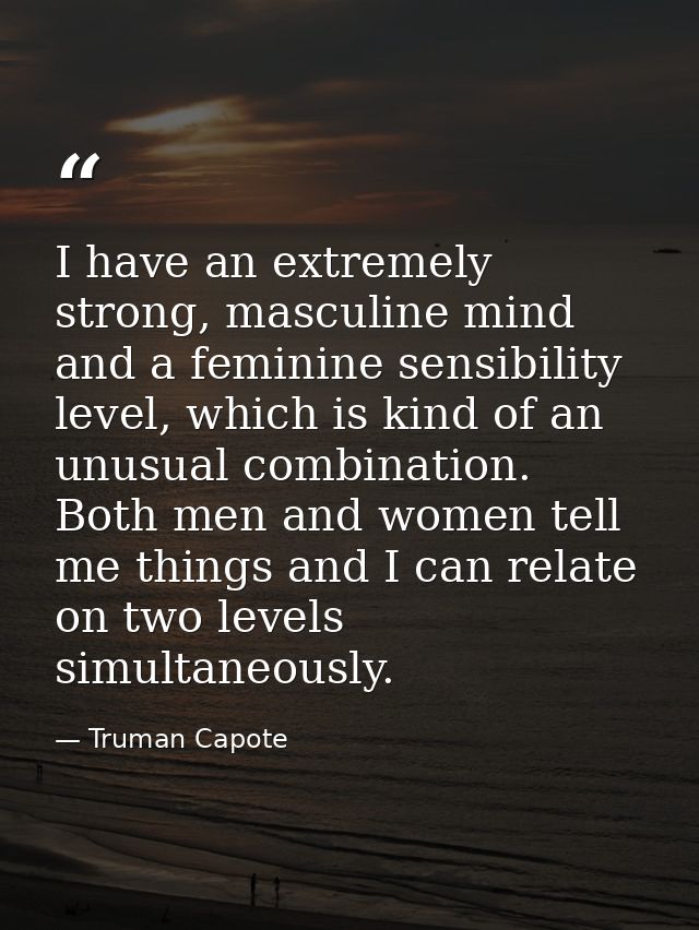 I have an extremely strong, masculine mind and a feminine sensibility level, which is kind of an unusual combination. Bo — Truman Capote