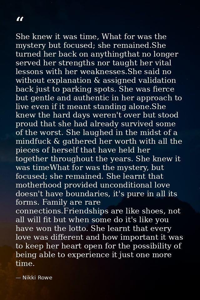 She knew it was time, What for was the mystery but focused; she remained.She turned her back on anythingthat no longer s — Nikki Rowe