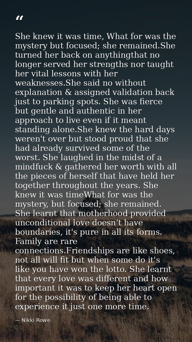 She knew it was time, What for was the mystery but focused; she remained.She turned her back on anythingthat no longer s — Nikki Rowe