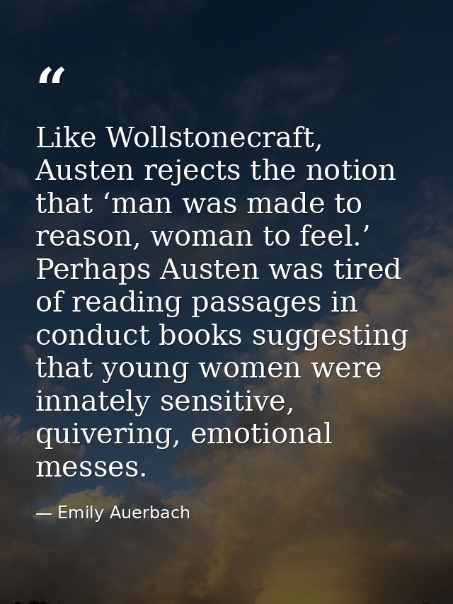 Like Wollstonecraft, Austen rejects the notion that ‘man was made to reason, woman to feel.’ Perhaps Austen was tired of — Emily Auerbach