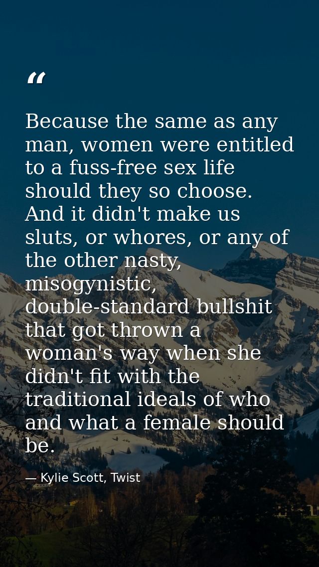 Because the same as any man, women were entitled to a fuss-free sex life should they so choose. And it didn't make us sl — Kylie Scott, Twist