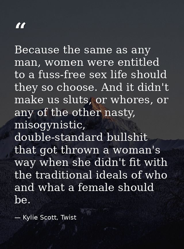 Because the same as any man, women were entitled to a fuss-free sex life should they so choose. And it didn't make us sl — Kylie Scott, Twist