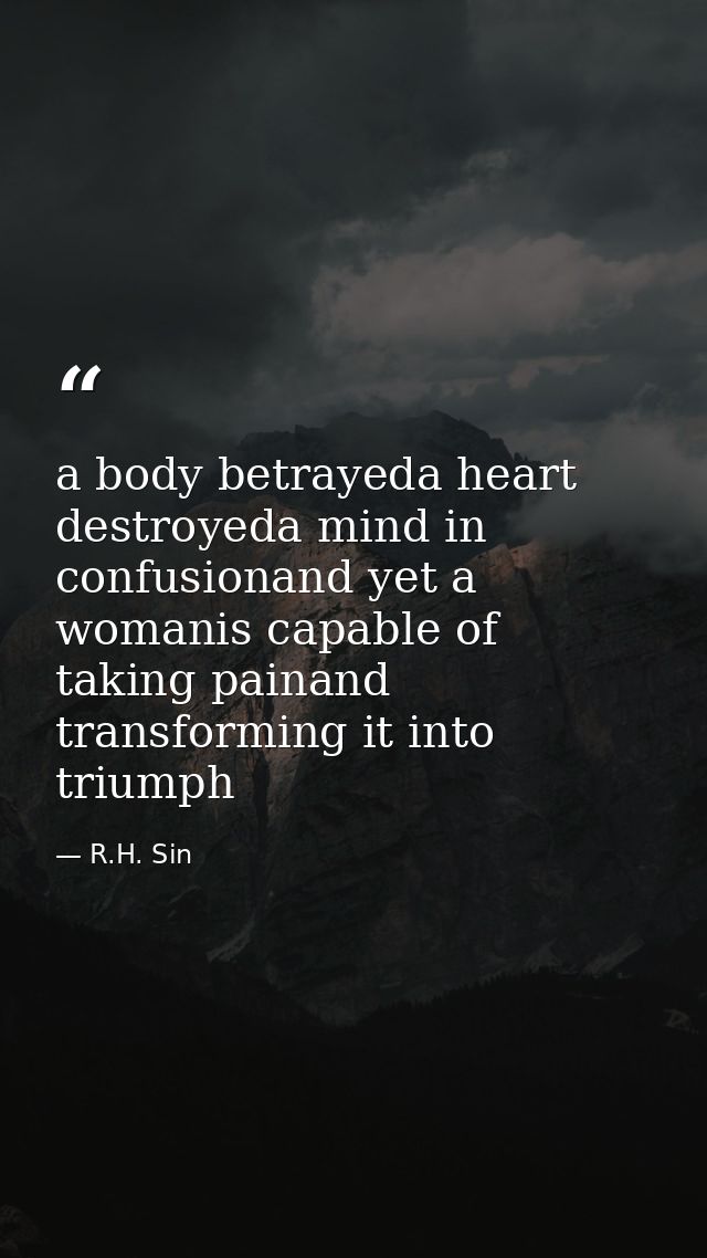 a body betrayeda heart destroyeda mind in confusionand yet a womanis capable of taking painand transforming it into triu — R.H. Sin