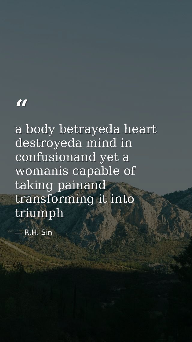 a body betrayeda heart destroyeda mind in confusionand yet a womanis capable of taking painand transforming it into triu — R.H. Sin