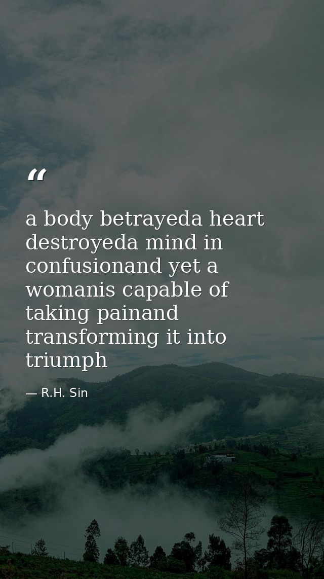 a body betrayeda heart destroyeda mind in confusionand yet a womanis capable of taking painand transforming it into triu — R.H. Sin