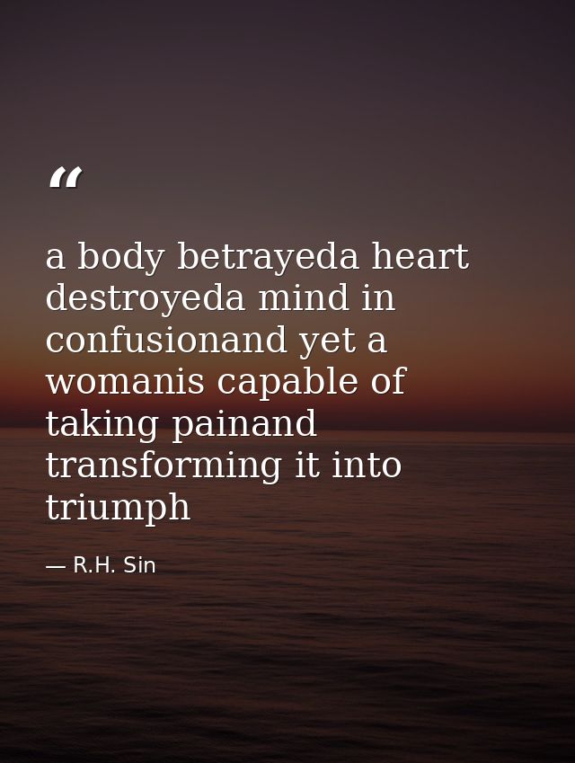 a body betrayeda heart destroyeda mind in confusionand yet a womanis capable of taking painand transforming it into triu — R.H. Sin
