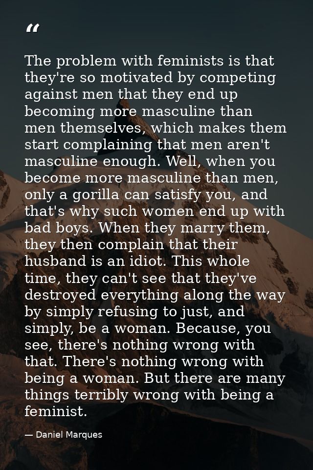The problem with feminists is that they're so motivated by competing against men that they end up becoming more masculin — Daniel Marques