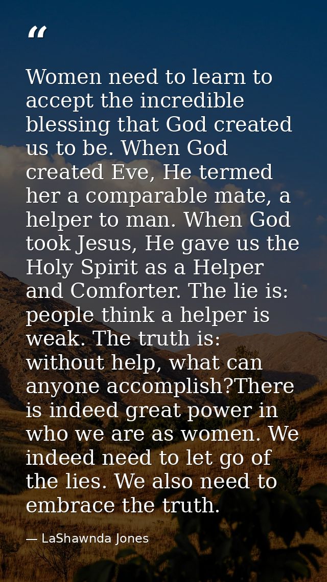 Women need to learn to accept the incredible blessing that God created us to be. When God created Eve, He termed her a c — LaShawnda Jones